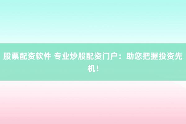 股票配资软件 专业炒股配资门户：助您把握投资先机！
