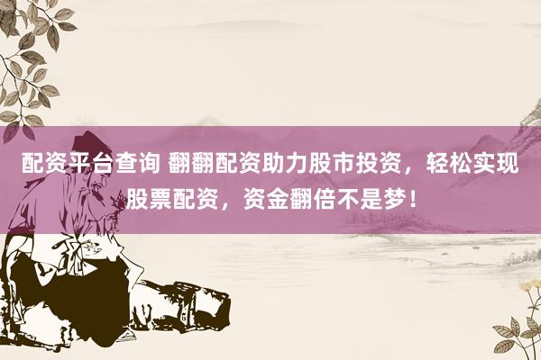 配资平台查询 翻翻配资助力股市投资，轻松实现股票配资，资金翻倍不是梦！