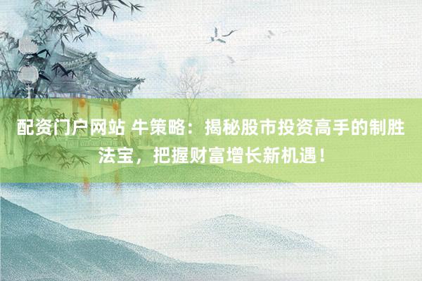 配资门户网站 牛策略:揭秘股市投资高手的制胜法宝,把握财富增长新机遇!