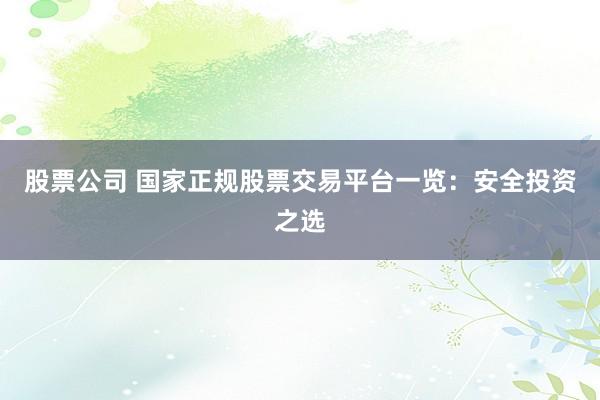 股票公司 国家正规股票交易平台一览：安全投资之选