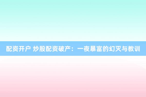 配资开户 炒股配资破产：一夜暴富的幻灭与教训