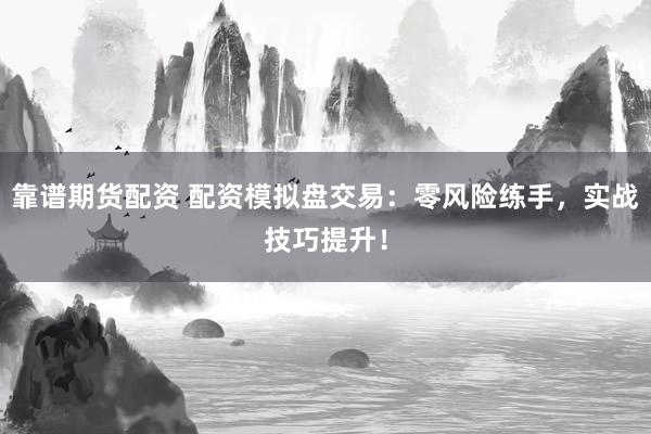 靠谱期货配资 配资模拟盘交易：零风险练手，实战技巧提升！