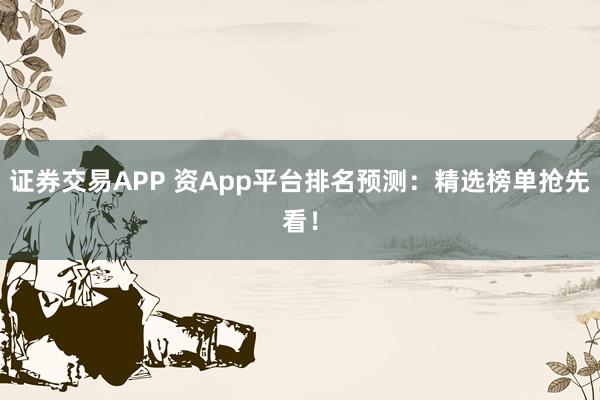 证券交易APP 资App平台排名预测:精选榜单抢先看!