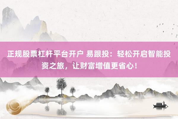 正规股票杠杆平台开户 易跟投：轻松开启智能投资之旅，让财富增值更省心！