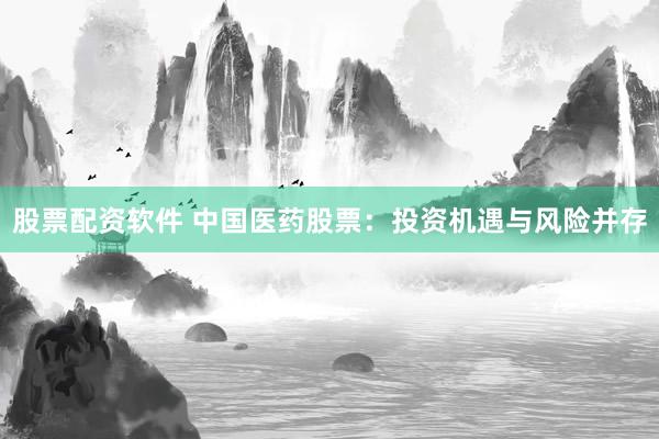 股票配资软件 中国医药股票：投资机遇与风险并存