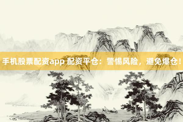 手机股票配资app 配资平仓：警惕风险，避免爆仓！