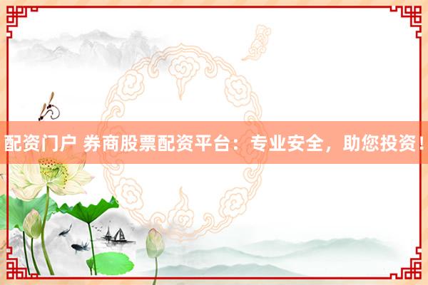 配资门户 券商股票配资平台：专业安全，助您投资！