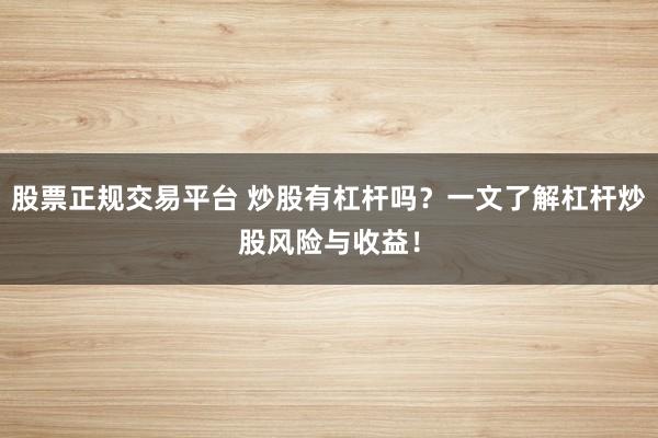 股票正规交易平台 炒股有杠杆吗？一文了解杠杆炒股风险与收益！