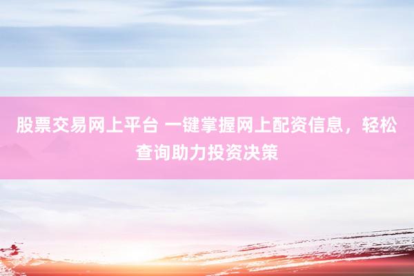 股票交易网上平台 一键掌握网上配资信息，轻松查询助力投资决策