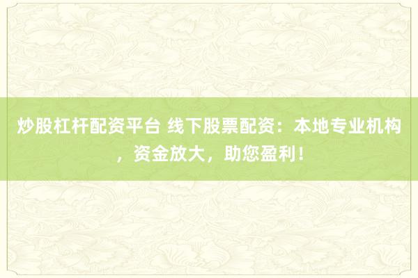 炒股杠杆配资平台 线下股票配资：本地专业机构，资金放大，助您盈利！