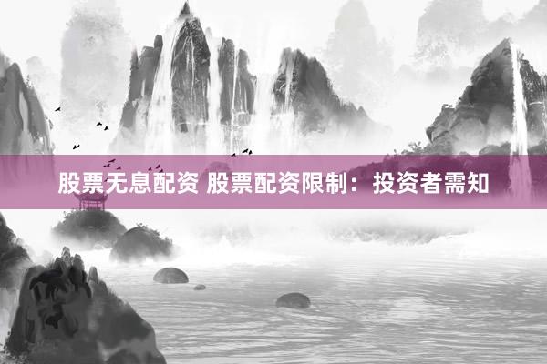股票无息配资 股票配资限制：投资者需知